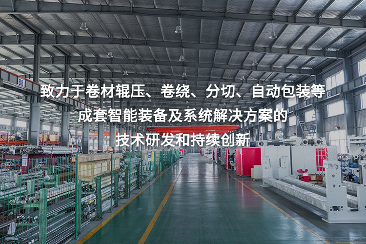 致力于卷材輥壓、卷繞、分切、自動(dòng)包裝等成套智能裝備及系統(tǒng)解決方案的技術(shù)研發(fā)和持續(xù)創(chuàng)新